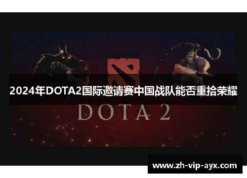 2024年DOTA2国际邀请赛中国战队能否重拾荣耀