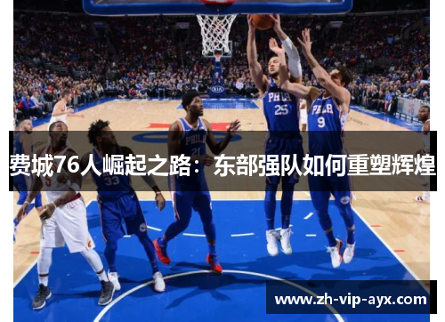 费城76人崛起之路：东部强队如何重塑辉煌