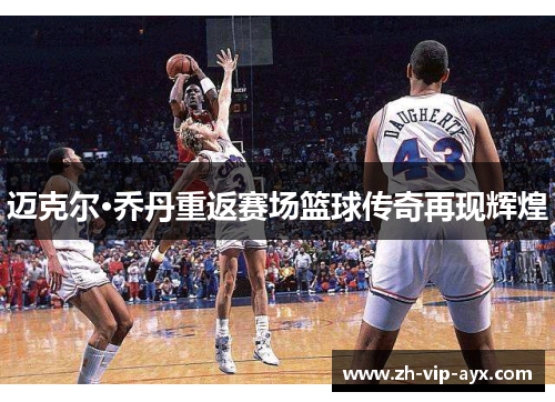 迈克尔·乔丹重返赛场篮球传奇再现辉煌