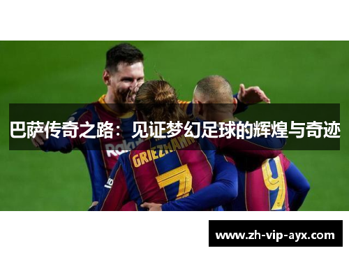 巴萨传奇之路：见证梦幻足球的辉煌与奇迹