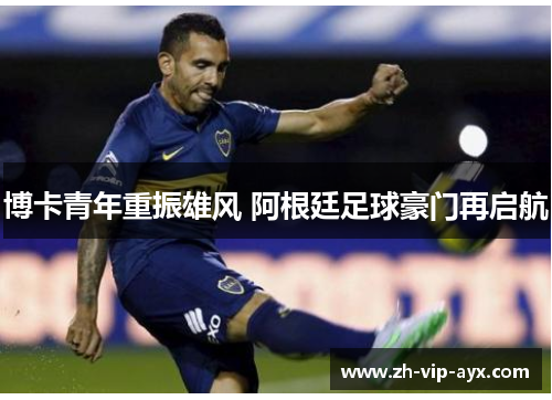 博卡青年重振雄风 阿根廷足球豪门再启航