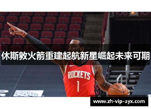 休斯敦火箭重建起航新星崛起未来可期