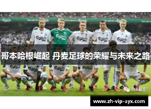 哥本哈根崛起 丹麦足球的荣耀与未来之路