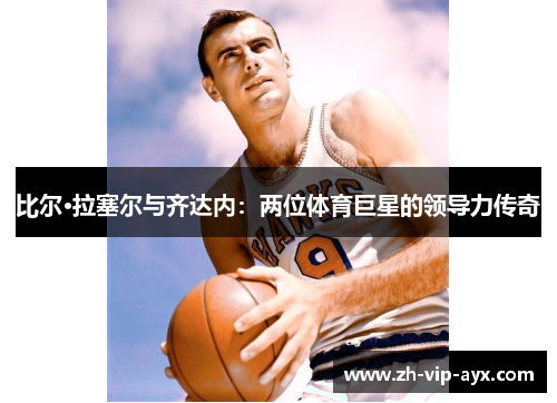 比尔·拉塞尔与齐达内：两位体育巨星的领导力传奇