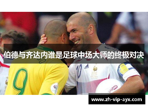 伯德与齐达内谁是足球中场大师的终极对决