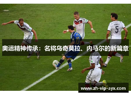 奥运精神传承：名将乌奇莫拉、内马尔的新篇章